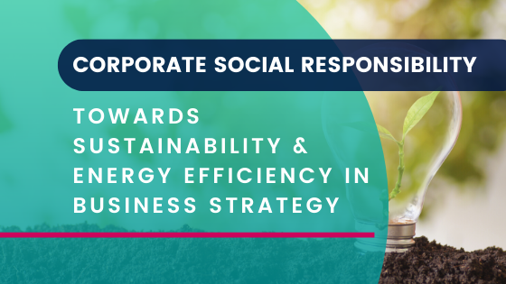Corporate Social Responsibility: Towards Sustainability & Energy Efficiency in Business Strategy